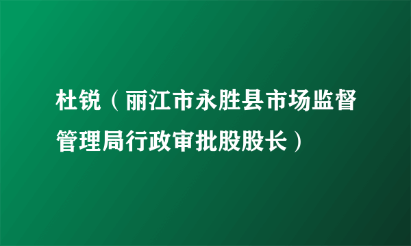 杜锐（丽江市永胜县市场监督管理局行政审批股股长）