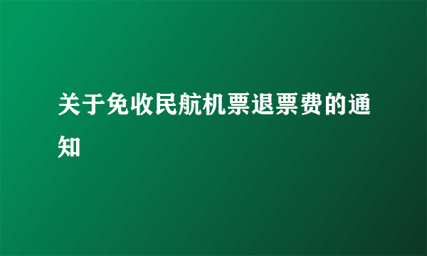 关于免收民航机票退票费的通知