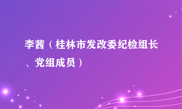 李茜（桂林市发改委纪检组长、党组成员）