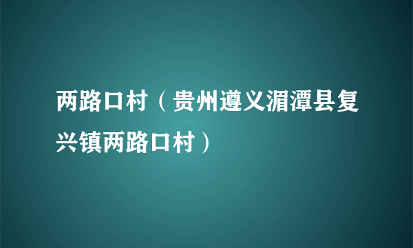 两路口村（贵州遵义湄潭县复兴镇两路口村）