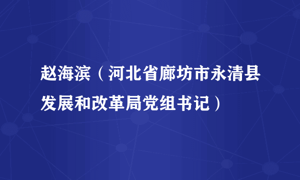 赵海滨（河北省廊坊市永清县发展和改革局党组书记）