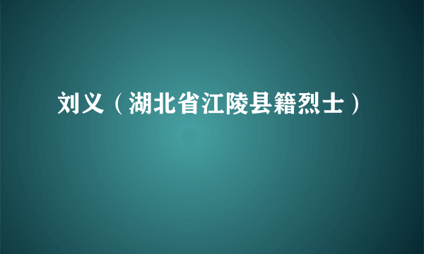 刘义（湖北省江陵县籍烈士）