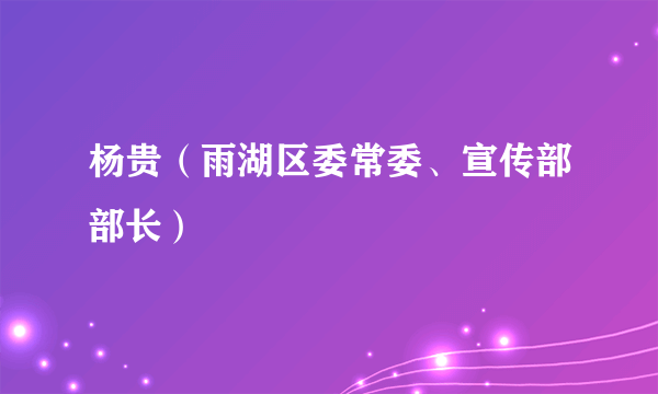 杨贵（雨湖区委常委、宣传部部长）