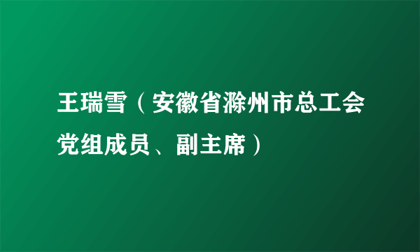 王瑞雪（安徽省滁州市总工会党组成员、副主席）