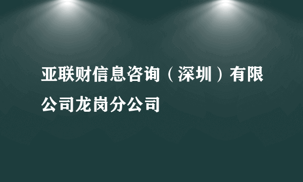 亚联财信息咨询（深圳）有限公司龙岗分公司