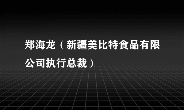 郑海龙（新疆美比特食品有限公司执行总裁）