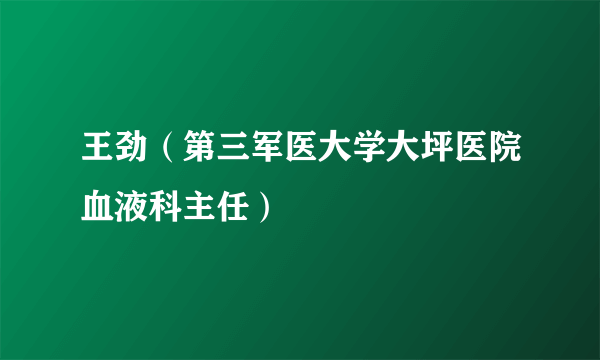 王劲（第三军医大学大坪医院血液科主任）