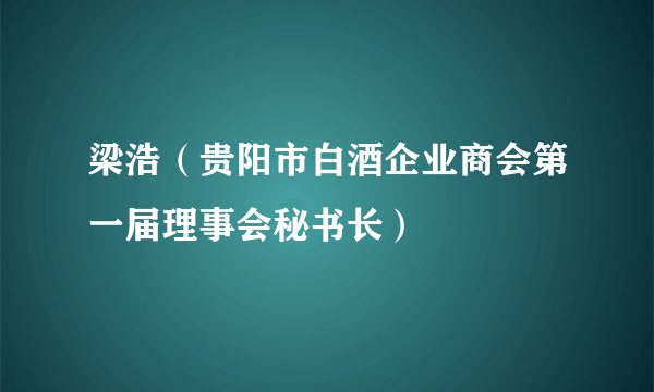 梁浩（贵阳市白酒企业商会第一届理事会秘书长）