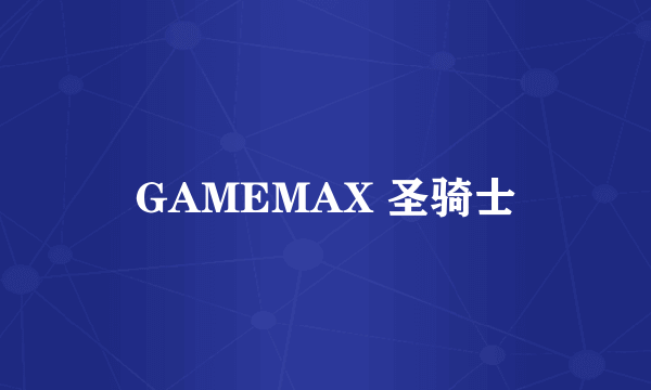 GAMEMAX 圣骑士