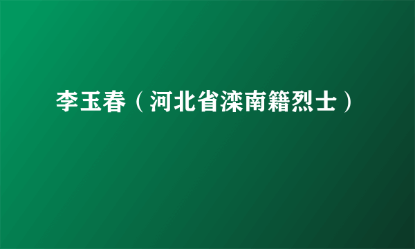 李玉春（河北省滦南籍烈士）