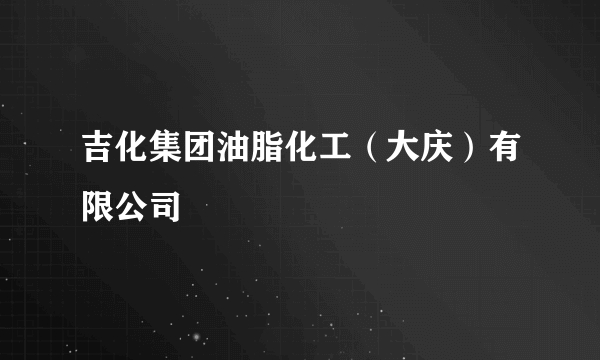 吉化集团油脂化工（大庆）有限公司