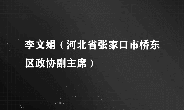 李文娟（河北省张家口市桥东区政协副主席）