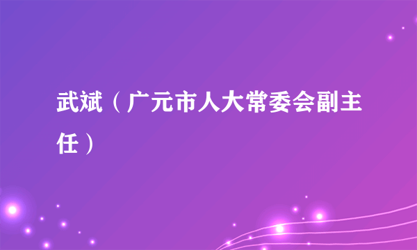 武斌（广元市人大常委会副主任）