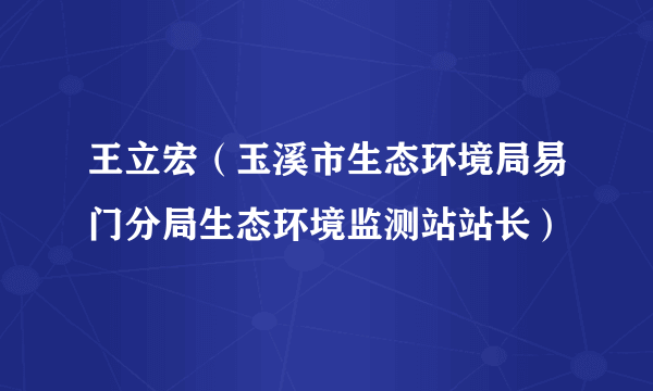 王立宏（玉溪市生态环境局易门分局生态环境监测站站长）