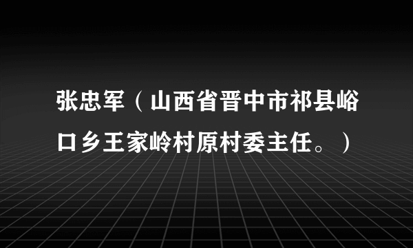 张忠军（山西省晋中市祁县峪口乡王家岭村原村委主任。）