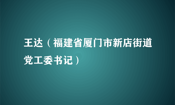 王达（福建省厦门市新店街道党工委书记）