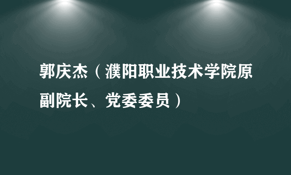 郭庆杰（濮阳职业技术学院原副院长、党委委员）