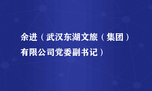 余进（武汉东湖文旅（集团）有限公司党委副书记）