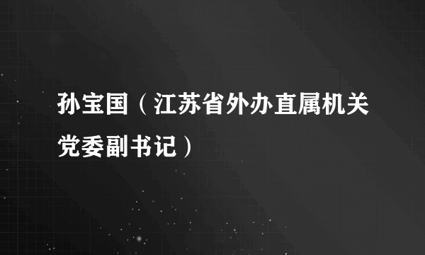 孙宝国（江苏省外办直属机关党委副书记）