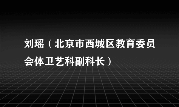 刘瑶（北京市西城区教育委员会体卫艺科副科长）