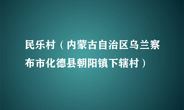 民乐村（内蒙古自治区乌兰察布市化德县朝阳镇下辖村）