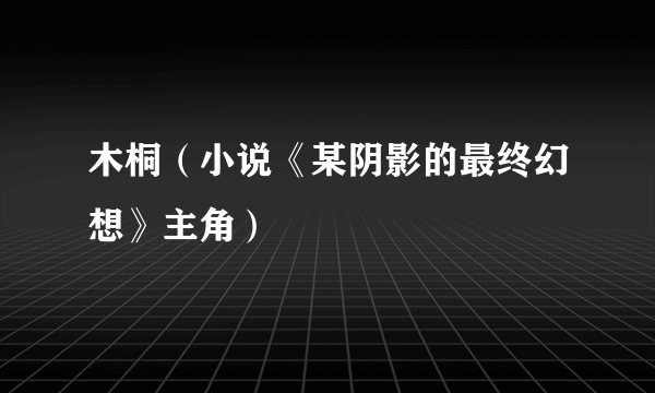 木桐（小说《某阴影的最终幻想》主角）