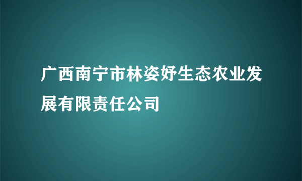 广西南宁市林姿妤生态农业发展有限责任公司