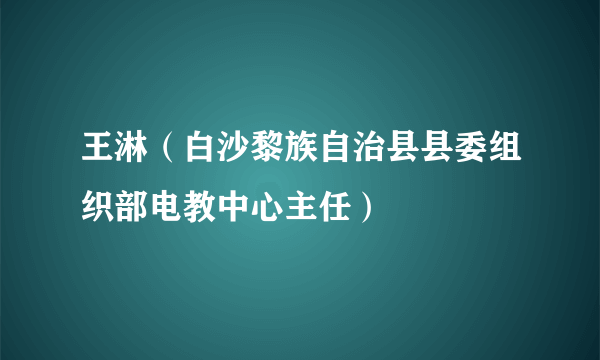 王淋（白沙黎族自治县县委组织部电教中心主任）