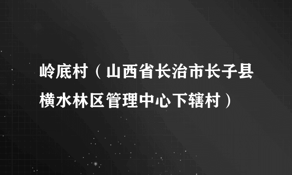 岭底村（山西省长治市长子县横水林区管理中心下辖村）