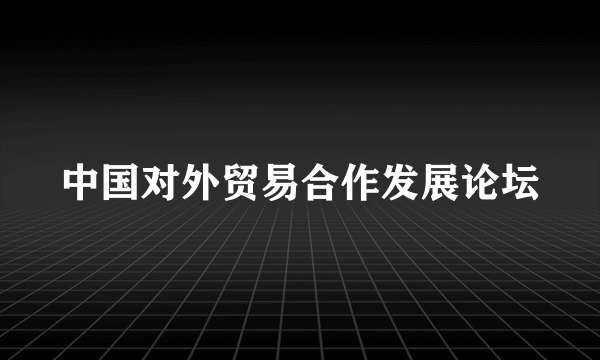 中国对外贸易合作发展论坛