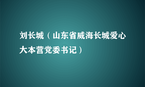 刘长城（山东省威海长城爱心大本营党委书记）