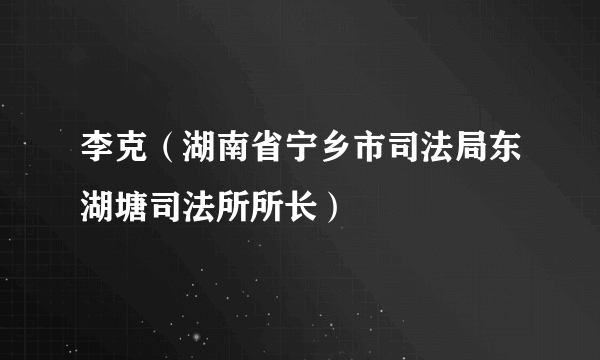 李克（湖南省宁乡市司法局东湖塘司法所所长）