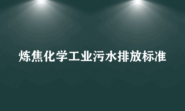 炼焦化学工业污水排放标准