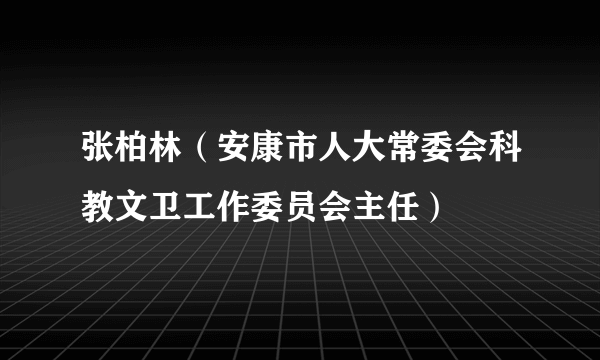 张柏林（安康市人大常委会科教文卫工作委员会主任）