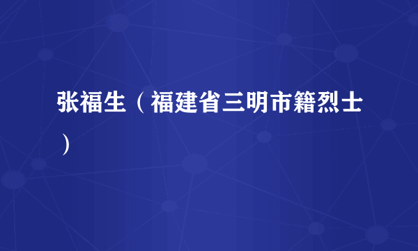 张福生（福建省三明市籍烈士）