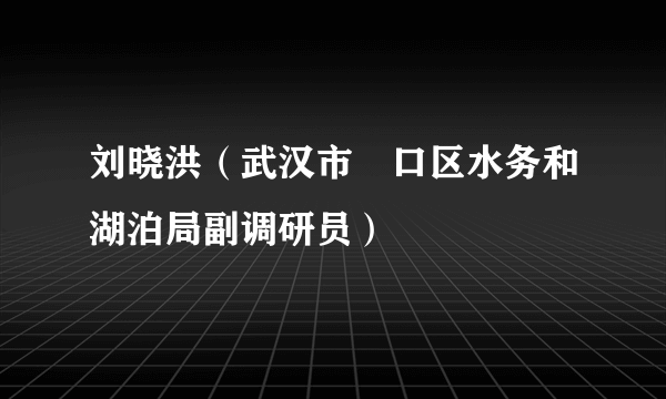 刘晓洪（武汉市硚口区水务和湖泊局副调研员）