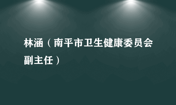 林涵（南平市卫生健康委员会副主任）