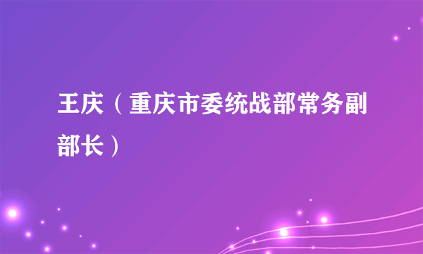 王庆（重庆市委统战部常务副部长）