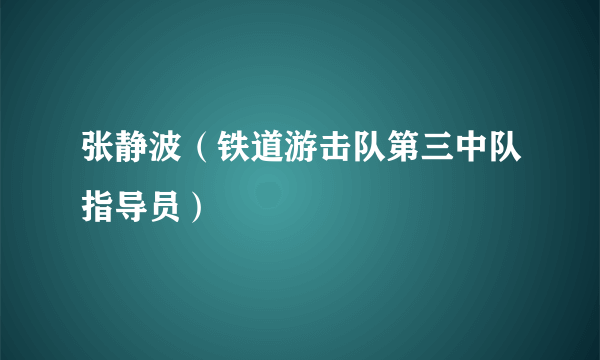 张静波（铁道游击队第三中队指导员）