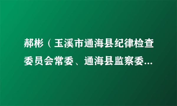 郝彬（玉溪市通海县纪律检查委员会常委、通海县监察委员会委员、通海县纪委县监委办公室主任）