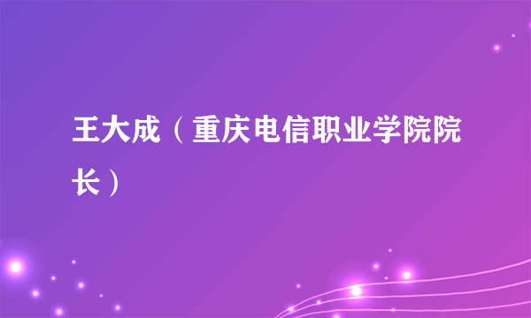 王大成（重庆电信职业学院院长）