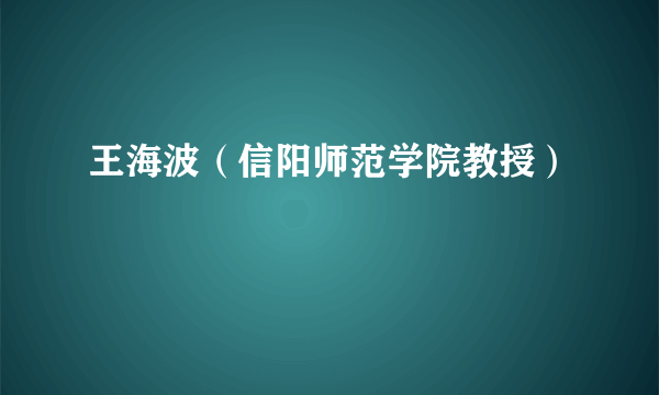 王海波（信阳师范学院教授）