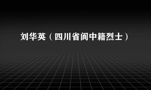 刘华英（四川省阆中籍烈士）