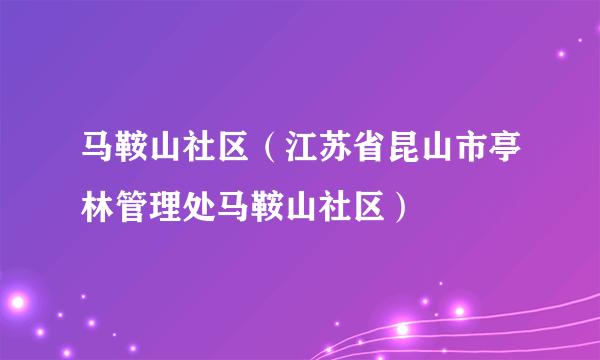 马鞍山社区（江苏省昆山市亭林管理处马鞍山社区）