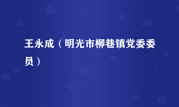 王永成（明光市柳巷镇党委委员）