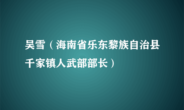 吴雪（海南省乐东黎族自治县千家镇人武部部长）