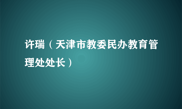 许瑞（天津市教委民办教育管理处处长）