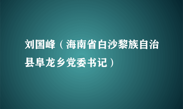 刘国峰（海南省白沙黎族自治县阜龙乡党委书记）