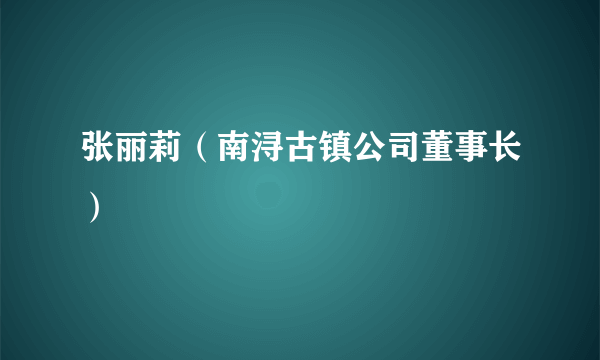 张丽莉（南浔古镇公司董事长）