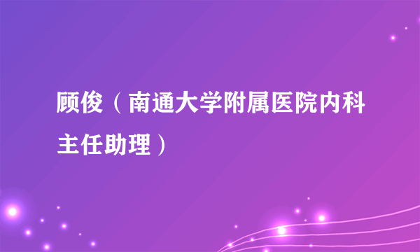 顾俊（南通大学附属医院内科主任助理）